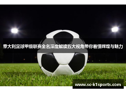 意大利足球甲级联赛全名深度解读五大视角带你看懂辉煌与魅力