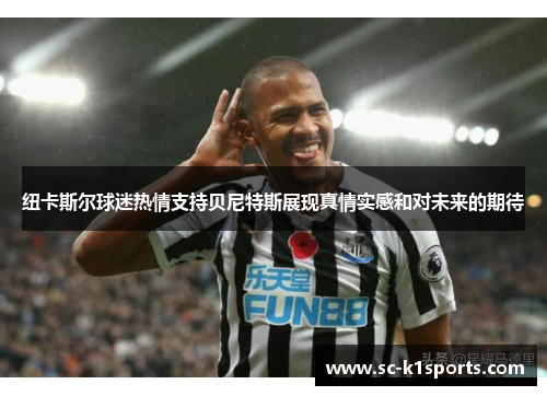 纽卡斯尔球迷热情支持贝尼特斯展现真情实感和对未来的期待