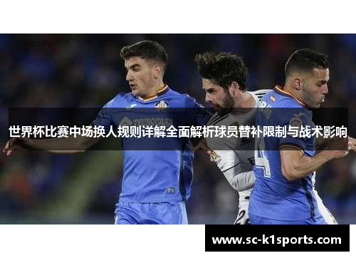 世界杯比赛中场换人规则详解全面解析球员替补限制与战术影响