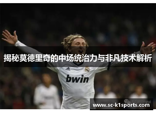 揭秘莫德里奇的中场统治力与非凡技术解析