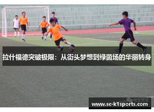 拉什福德突破极限：从街头梦想到绿茵场的华丽转身