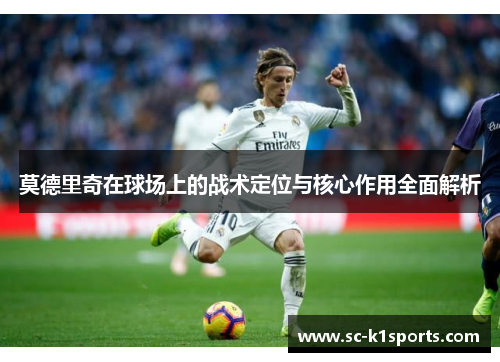 莫德里奇在球场上的战术定位与核心作用全面解析
