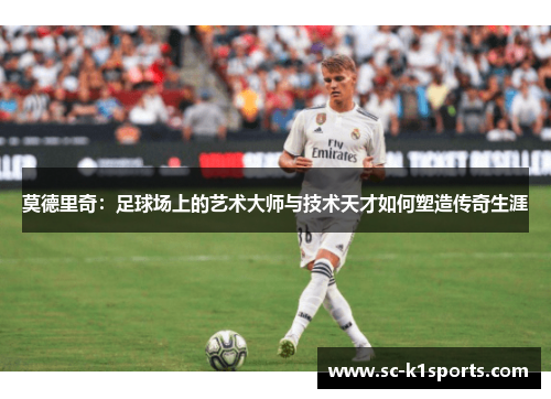 莫德里奇：足球场上的艺术大师与技术天才如何塑造传奇生涯