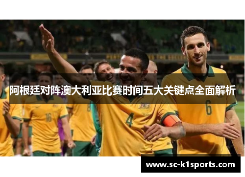 阿根廷对阵澳大利亚比赛时间五大关键点全面解析