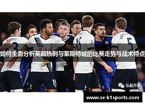 如何全面分析英超热刺与莱斯特城的比赛走势与战术特点