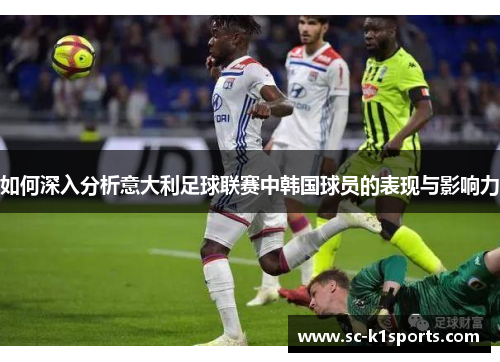如何深入分析意大利足球联赛中韩国球员的表现与影响力