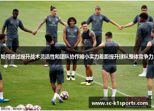 如何通过提升战术灵活性和团队协作缩小实力差距提升球队整体竞争力