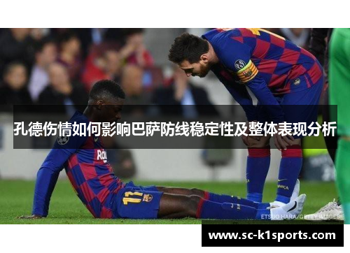 孔德伤情如何影响巴萨防线稳定性及整体表现分析
