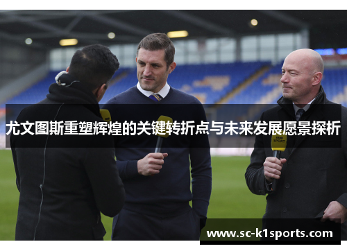 尤文图斯重塑辉煌的关键转折点与未来发展愿景探析