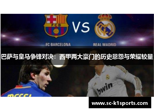 巴萨与皇马争锋对决：西甲两大豪门的历史恩怨与荣耀较量