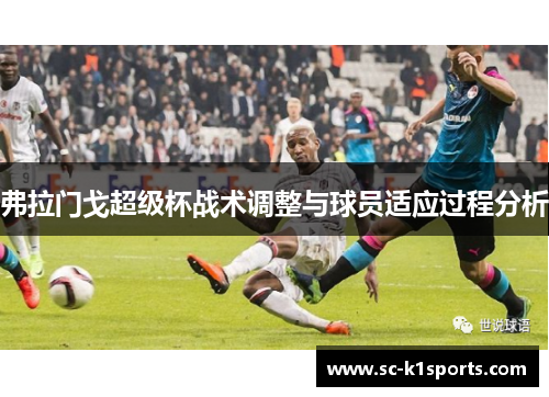 弗拉门戈超级杯战术调整与球员适应过程分析