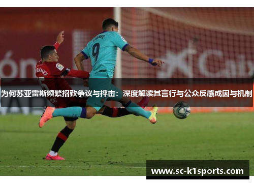 为何苏亚雷斯频繁招致争议与抨击：深度解读其言行与公众反感成因与机制