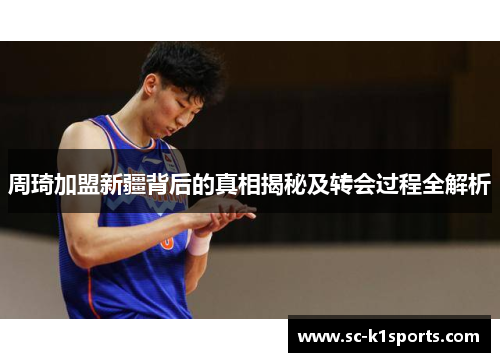 周琦加盟新疆背后的真相揭秘及转会过程全解析