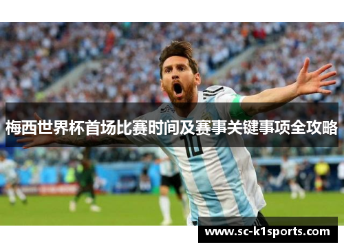 梅西世界杯首场比赛时间及赛事关键事项全攻略