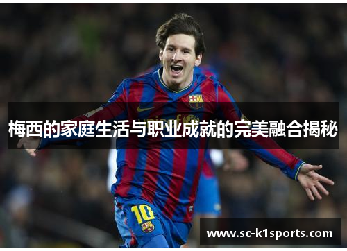 梅西的家庭生活与职业成就的完美融合揭秘