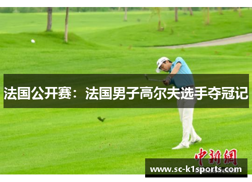 法国公开赛：法国男子高尔夫选手夺冠记