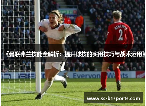 《曼联弗兰技能全解析：提升球技的实用技巧与战术运用》