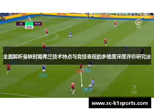 全面解析曼联时期弗兰技术特点与竞技表现的多维度深度评价研究法