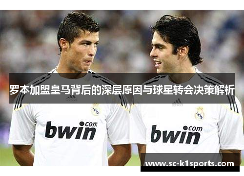 罗本加盟皇马背后的深层原因与球星转会决策解析