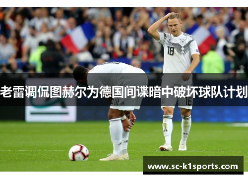 老雷调侃图赫尔为德国间谍暗中破坏球队计划