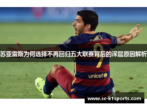 苏亚雷斯为何选择不再回归五大联赛背后的深层原因解析