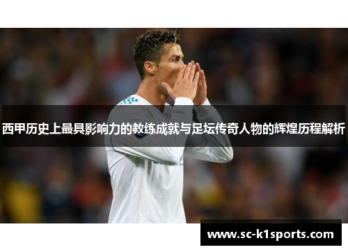 西甲历史上最具影响力的教练成就与足坛传奇人物的辉煌历程解析