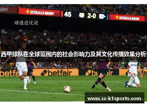 西甲球队在全球范围内的社会影响力及其文化传播效果分析