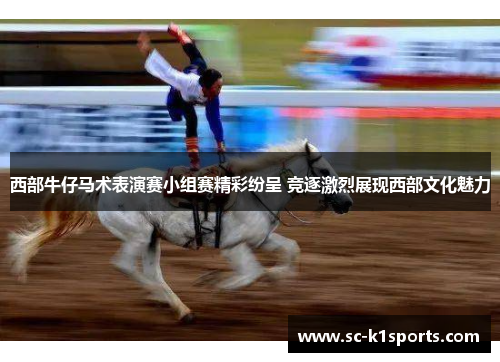 西部牛仔马术表演赛小组赛精彩纷呈 竞逐激烈展现西部文化魅力