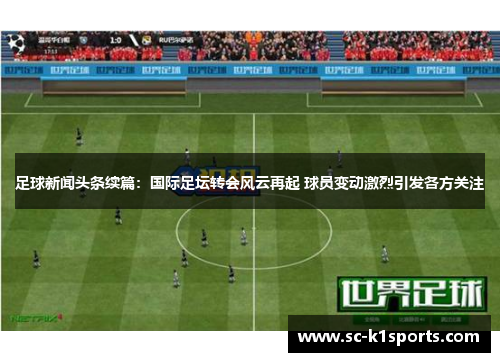 足球新闻头条续篇：国际足坛转会风云再起 球员变动激烈引发各方关注