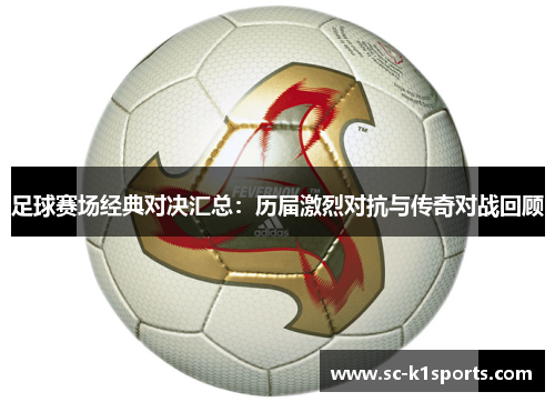 足球赛场经典对决汇总：历届激烈对抗与传奇对战回顾