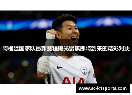 阿根廷国家队最新赛程曝光聚焦即将到来的精彩对决