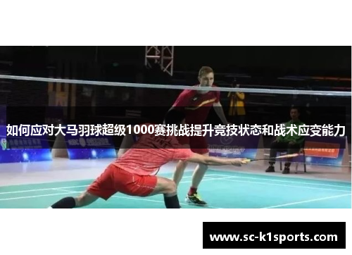 如何应对大马羽球超级1000赛挑战提升竞技状态和战术应变能力