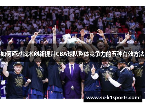 如何通过战术创新提升CBA球队整体竞争力的五种有效方法