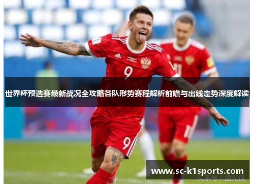世界杯预选赛最新战况全攻略各队形势赛程解析前瞻与出线走势深度解读