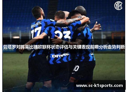 劳塔罗对阵莱比锡欧联杯状态评估与关键表现前瞻分析走势判断