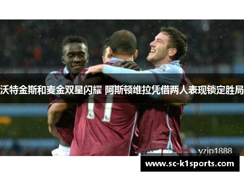 沃特金斯和麦金双星闪耀 阿斯顿维拉凭借两人表现锁定胜局