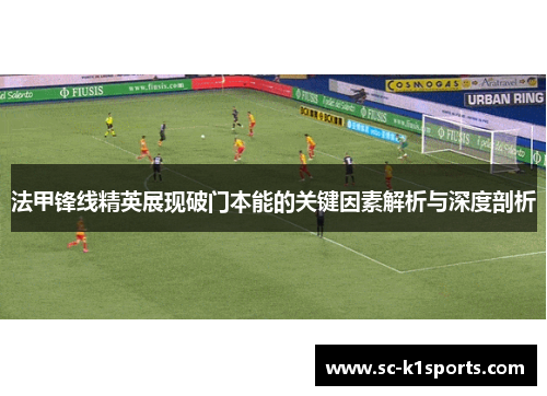 法甲锋线精英展现破门本能的关键因素解析与深度剖析