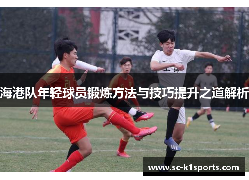 海港队年轻球员锻炼方法与技巧提升之道解析