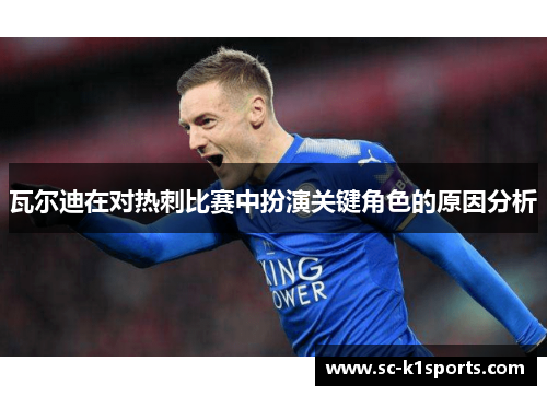 瓦尔迪在对热刺比赛中扮演关键角色的原因分析