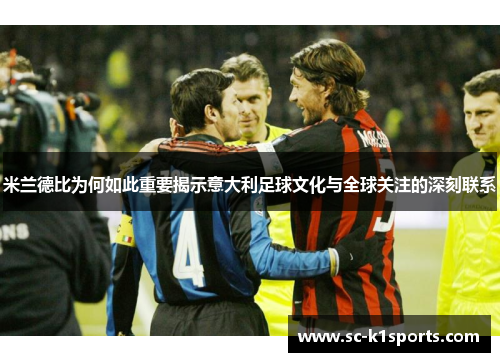 米兰德比为何如此重要揭示意大利足球文化与全球关注的深刻联系