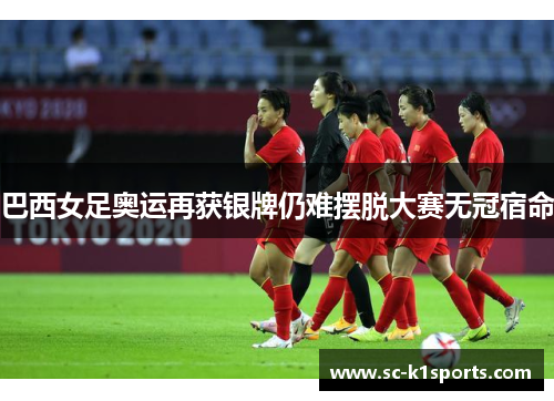 巴西女足奥运再获银牌仍难摆脱大赛无冠宿命