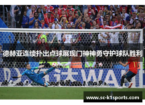 德赫亚连续扑出点球展现门神神勇守护球队胜利