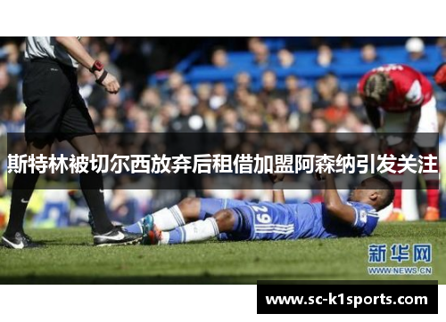 斯特林被切尔西放弃后租借加盟阿森纳引发关注