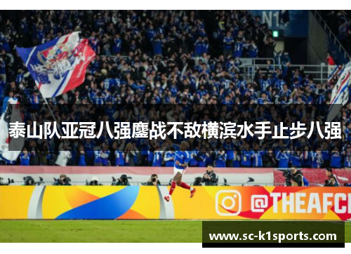 泰山队亚冠八强鏖战不敌横滨水手止步八强