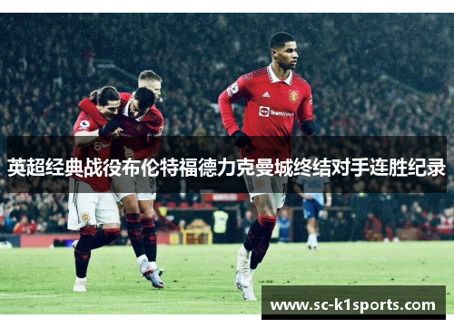 英超经典战役布伦特福德力克曼城终结对手连胜纪录 英超经典战役布伦特福德力克曼城终结对手连胜纪录