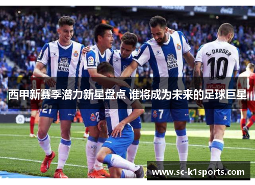 西甲新赛季潜力新星盘点 谁将成为未来的足球巨星
