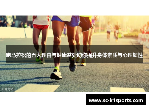 跑马拉松的五大理由与健康益处助你提升身体素质与心理韧性