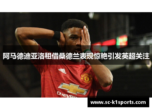 阿马德迪亚洛租借桑德兰表现惊艳引发英超关注 阿马德迪亚洛租借桑德兰表现惊艳引发英超关注