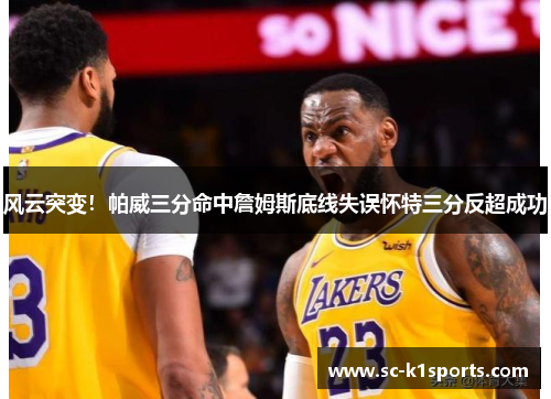 风云突变！帕威三分命中詹姆斯底线失误怀特三分反超成功