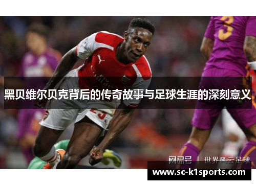 黑贝维尔贝克背后的传奇故事与足球生涯的深刻意义